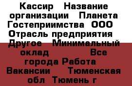 Кассир › Название организации ­ Планета Гостеприимства, ООО › Отрасль предприятия ­ Другое › Минимальный оклад ­ 28 000 - Все города Работа » Вакансии   . Тюменская обл.,Тюмень г.